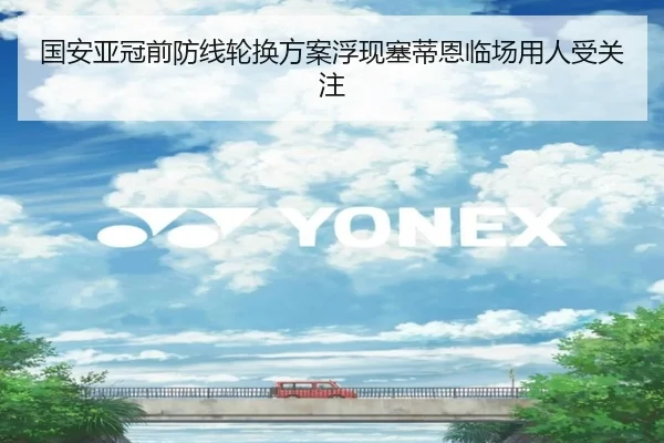国安亚冠前防线轮换方案浮现塞蒂恩临场用人受关注